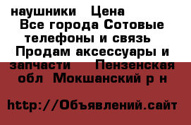 наушники › Цена ­ 3 015 - Все города Сотовые телефоны и связь » Продам аксессуары и запчасти   . Пензенская обл.,Мокшанский р-н